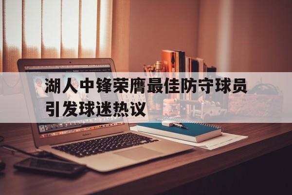 乐鱼app下载页-湖人中锋荣膺最佳防守球员引发球迷热议