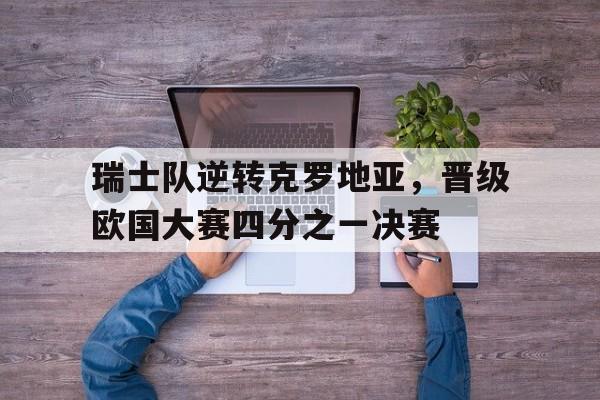 乐鱼app下载页-瑞士vs克罗地亚今天比分